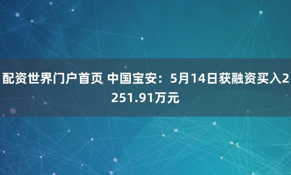配资世界门户首页 中国宝安：5月14日获融资买入2251.91万元