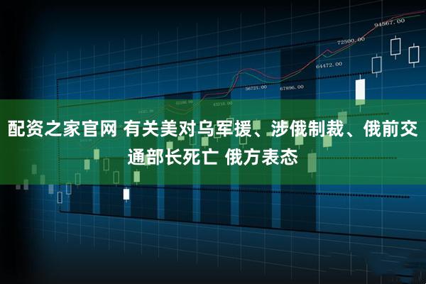 配资之家官网 有关美对乌军援、涉俄制裁、俄前交通部长死亡 俄方表态