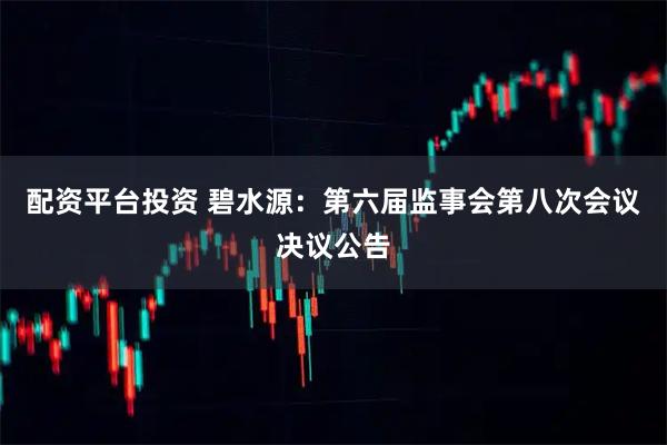配资平台投资 碧水源：第六届监事会第八次会议决议公告