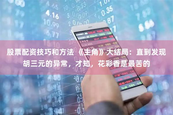 股票配资技巧和方法 《主角》大结局：直到发现胡三元的异常，才知，花彩香是最苦的