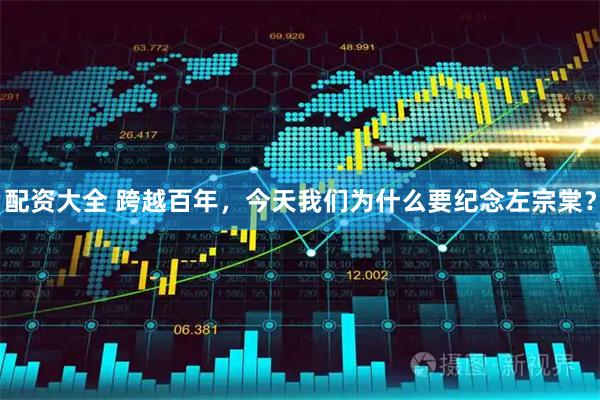 配资大全 跨越百年，今天我们为什么要纪念左宗棠？